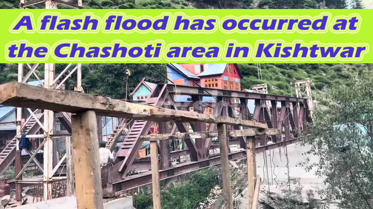 Kishtwar : Paddar Chsoti मे बादल फटने से भारी नुक़सान ; यात्रा फ़िलहाल स्थगित