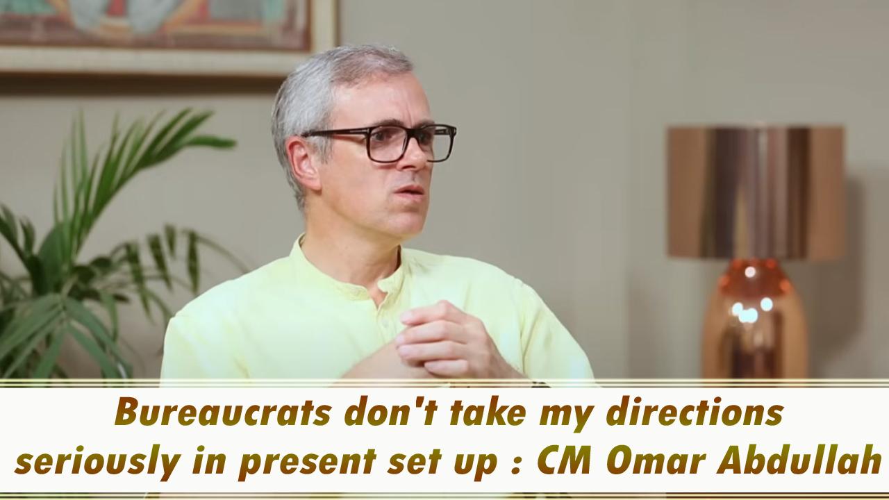 Bureaucrats don't take my directions seriously in present set up : CM Omar Abdullah