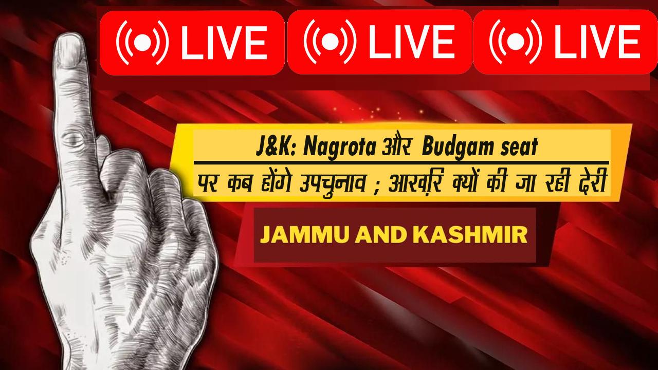 J&K: Nagrota और Budgam seat पर कब होंगे उपचुनाव ; आख़िर क्यों की जा रही देरी